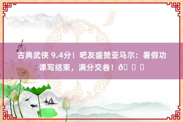 古典武侠 9.4分！吧友盛赞亚马尔：暑假功课写结束，满分交卷！?