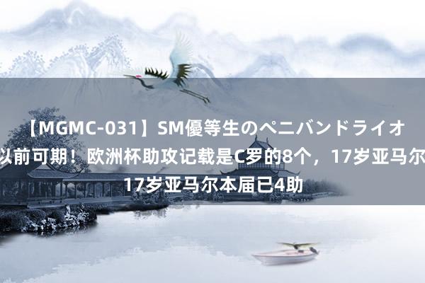 【MGMC-031】SM優等生のペニバンドライオーガズム 以前可期！欧洲杯助攻记载是C罗的8个，17岁亚马尔本届已4助