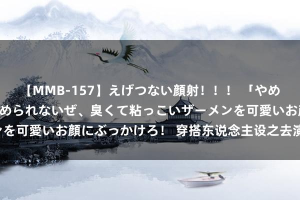 【MMB-157】えげつない顔射！！！ 「やめて！」と言われたってやめられないぜ、臭くて粘っこいザーメンを可愛いお顔にぶっかけろ！ 穿搭东说念主设之去演“爱在哈佛”