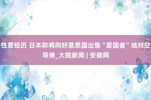 性爱经历 日本称将向好意思国出售“爱国者”地对空导弹_大皖新闻 | 安徽网