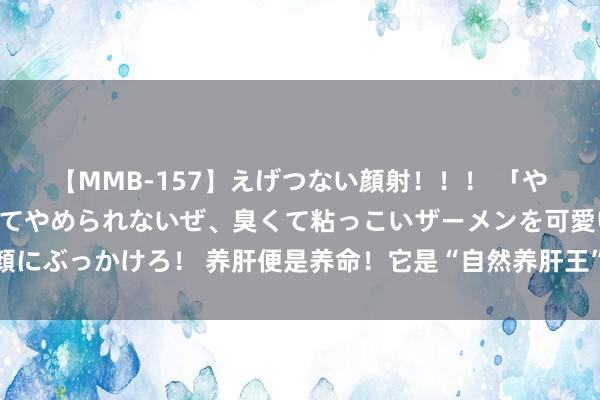 【MMB-157】えげつない顔射！！！ 「やめて！」と言われたってやめられないぜ、臭くて粘っこいザーメンを可愛いお顔にぶっかけろ！ 养肝便是养命！它是“自然养肝王”，我家隔三差五吃，一斤五元