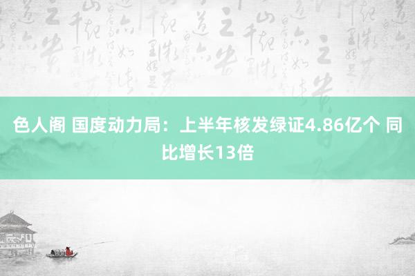 色人阁 国度动力局：上半年核发绿证4.86亿个 同比增长13倍