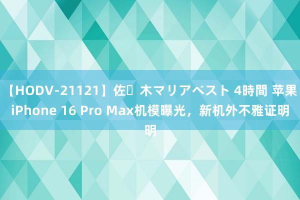 【HODV-21121】佐々木マリアベスト 4時間 苹果iPhone 16 Pro Max机模曝光，新机外不雅证明