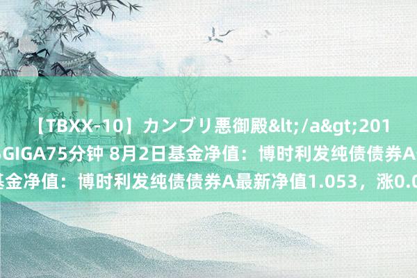 【TBXX-10】カンブリ悪御殿</a>2014-04-25GIGA&$GIGA75分钟 8月2日基金净值：博时利发纯债债券A最新净值1.053，涨0.05%