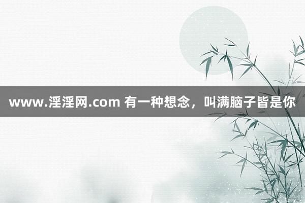 www.淫淫网.com 有一种想念，叫满脑子皆是你