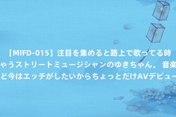 【MIFD-015】注目を集めると路上で歌ってる時もパンツがヌルヌルに濡れちゃうストリートミュージシャンのゆきちゃん。 音楽の道を目指してるけど今はエッチがしたいからちょっとだけAVデビュー！！ 南ゆき</a>2017-09-30ムーディーズ&$MOODYZ Fres153分钟 国务院：加大对功绩消耗重心界限信贷撑捏力度