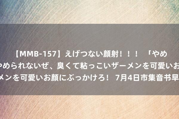 【MMB-157】えげつない顔射！！！ 「やめて！」と言われたってやめられないぜ、臭くて粘っこいザーメンを可愛いお顔にぶっかけろ！ 7月4日市集音书早报（周四）