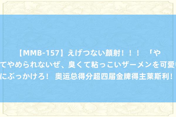 【MMB-157】えげつない顔射！！！ 「やめて！」と言われたってやめられないぜ、臭くて粘っこいザーメンを可愛いお顔にぶっかけろ！ 奥运总得分超四届金牌得主莱斯利！杜兰特：你是篮球中的金牌圭臬