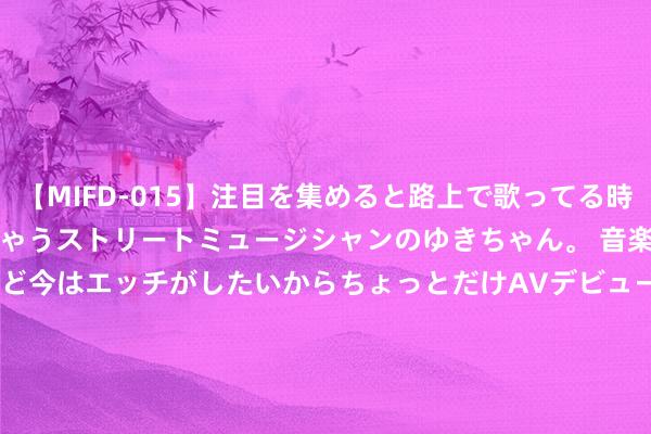 【MIFD-015】注目を集めると路上で歌ってる時もパンツがヌルヌルに濡れちゃうストリートミュージシャンのゆきちゃん。 音楽の道を目指してるけど今はエッチがしたいからちょっとだけAVデビュー！！ 南ゆき</a>2017-09-30ムーディーズ&$MOODYZ Fres153分钟 多地完善计策支握、成就基础步调 有劲有序赞成算力供给