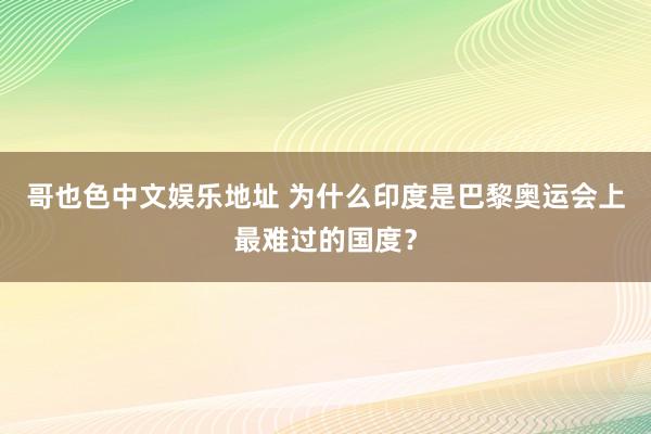 哥也色中文娱乐地址 为什么印度是巴黎奥运会上最难过的国度？