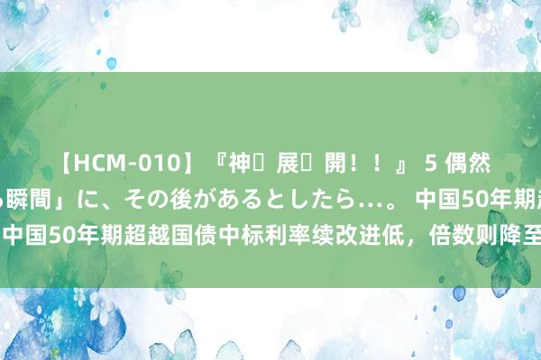 【HCM-010】『神・展・開！！』 5 偶然見かけた「目が奪われる瞬間」に、その後があるとしたら…。 中国50年期超越国债中标利率续改进低，倍数则降至11个月低位