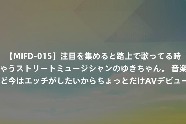 【MIFD-015】注目を集めると路上で歌ってる時もパンツがヌルヌルに濡れちゃうストリートミュージシャンのゆきちゃん。 音楽の道を目指してるけど今はエッチがしたいからちょっとだけAVデビュー！！ 南ゆき</a>2017-09-30ムーディーズ&$MOODYZ Fres153分钟 第34金！刘焕华夺得举重须眉102公斤级冠军