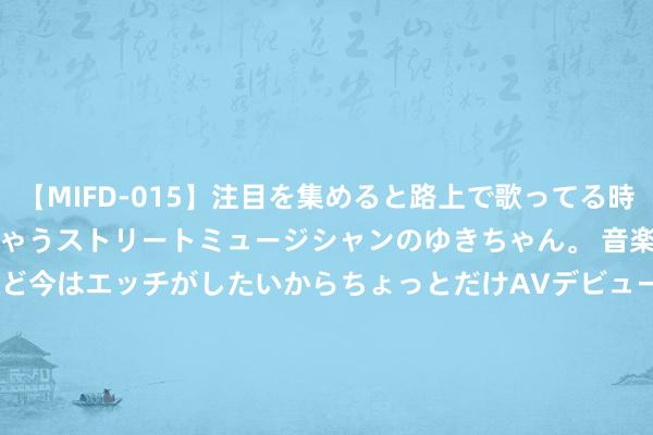 【MIFD-015】注目を集めると路上で歌ってる時もパンツがヌルヌルに濡れちゃうストリートミュージシャンのゆきちゃん。 音楽の道を目指してるけど今はエッチがしたいからちょっとだけAVデビュー！！ 南ゆき</a>2017-09-30ムーディーズ&$MOODYZ Fres153分钟 博虎论金8.14黄金欧盘操作提议 策略布局分析