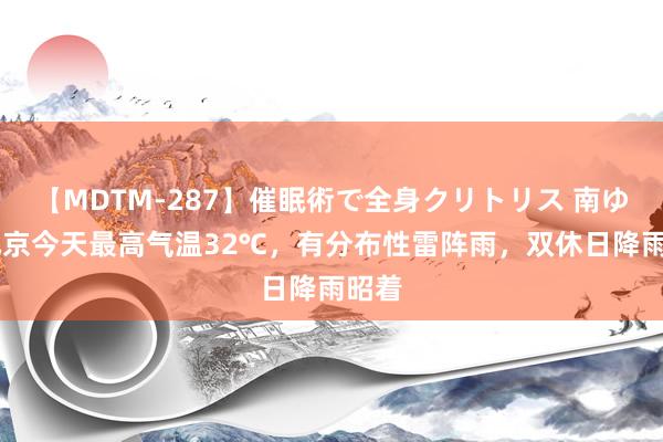 【MDTM-287】催眠術で全身クリトリス 南ゆき 北京今天最高气温32℃，有分布性雷阵雨，双休日降雨昭着