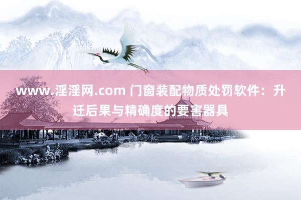 www.淫淫网.com 门窗装配物质处罚软件：升迁后果与精确度的要害器具