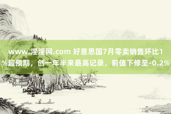 www.淫淫网.com 好意思国7月零卖销售环比1%超预期，创一年半来最高记录，前值下修至-0.2%