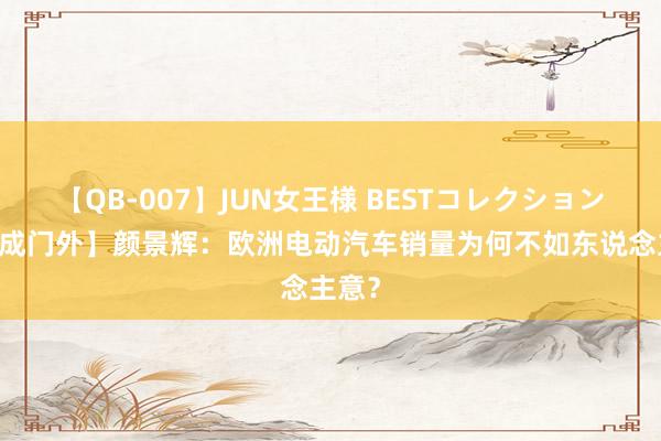 【QB-007】JUN女王様 BESTコレクション 【阜成门外】颜景辉：欧洲电动汽车销量为何不如东说念主意？