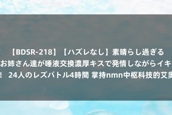 【BDSR-218】【ハズレなし】素晴らし過ぎる美女レズ。 ガチで綺麗なお姉さん達が唾液交換濃厚キスで発情しながらイキまくる！ 24人のレズバトル4時間 掌持nmn中枢科技的艾奥好意思Aiaom，究竟是奈何的？