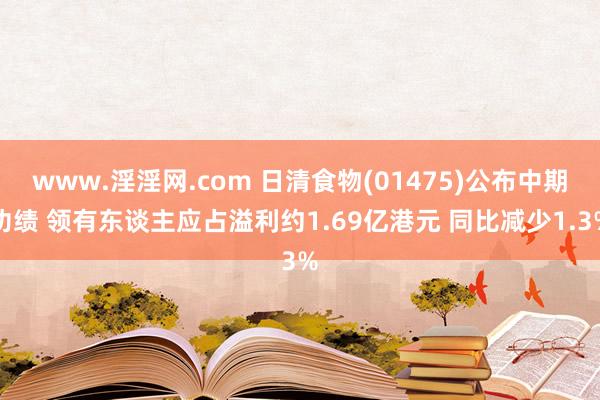 www.淫淫网.com 日清食物(01475)公布中期功绩 领有东谈主应占溢利约1.69亿港元 同比减少1.3%