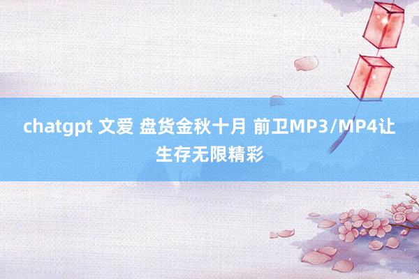 chatgpt 文爱 盘货金秋十月 前卫MP3/MP4让生存无限精彩