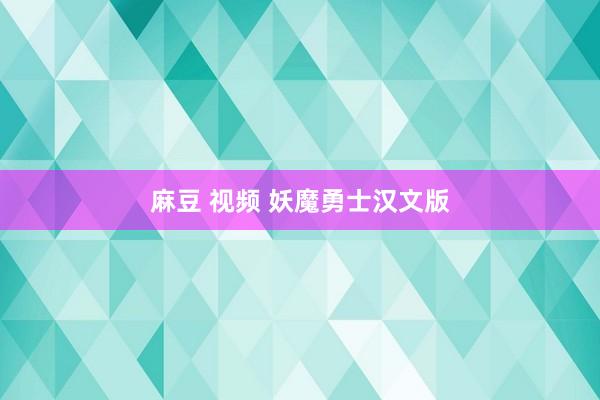 麻豆 视频 妖魔勇士汉文版