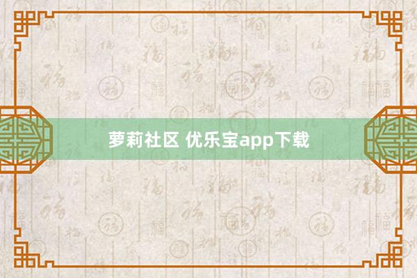 萝莉社区 优乐宝app下载